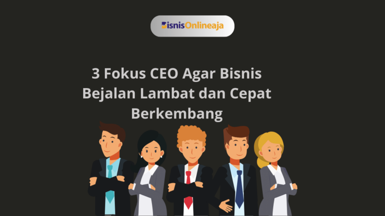 3 Fokus CEO Agar Bisnis Bejalan Lambat dan Cepat Berkembang www.bisnisonlineaja.xyz